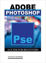 Adobe Photoshop Elements 14: A Guide For Beginner’S