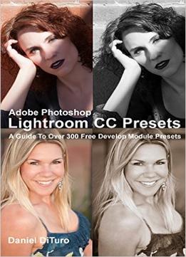 Adobe Photoshop Lightroom Cc Presets: A Guide To Over 300 Free Develop Module Presets