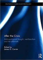 After The Crisis: Anthropological Thought, Neoliberalism And The Aftermath