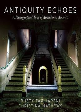 Antiquity Echoes: A Photographed Tour Of Abandoned America
