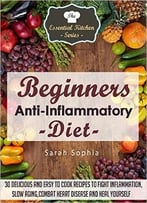 Beginners Anti Inflammatory Diet: 30 Delicious And Easy To Cook Recipes To Fight Inflammation, Slow Aging, Combat Heart Disease