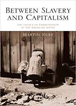 Between Slavery And Capitalism: The Legacy Of Emancipation In The American South