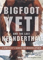 Bigfoot, Yeti, And The Last Neanderthal: A Geneticist’S Search For Modern Apemen