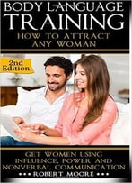 Body Language Training: How To Attract Any Woman! Get Women Using Respect, Power And Nonverbal Communication