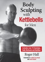 Body Sculpting With Kettlebells For Men: The Complete Strength And Conditioning Plan – Includes Over 75 Exercises Plus Daily…