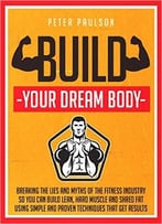 Build Your Dream Body: Breaking The Lies And Myths Of The Fitness Industry