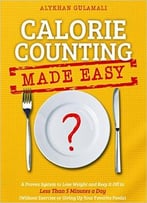 Calorie Counting Made Easy: A Proven System To Lose Weight And Keep It Off In Less Than 5 Minutes A Day
