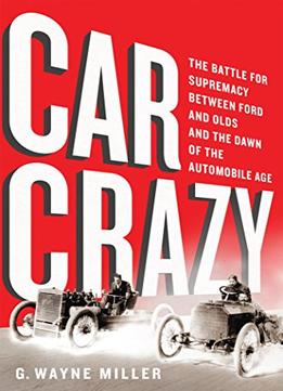 Car Crazy: The Battle For Supremacy Between Ford And Olds And The Dawn Of The Automobile Age