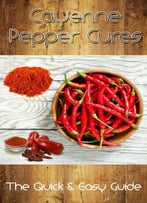 Cayenne Pepper Cures: The Quick & Easy Guide