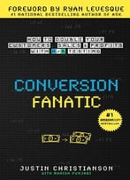 Conversion Fanatic: How To Double Your Customers, Sales And Profits With A/B Testing