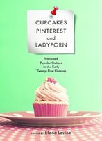 Cupcakes, Pinterest, And Ladyporn: Feminized Popular Culture In The Early Twenty-First Century