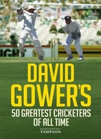 David Gower’S 50 Greatest Cricketers Of All Time