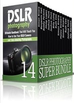 Dslr Photography Super Bundle: Best Photographic Techniques To Capture Unique Photos Using Your Dslr Camera