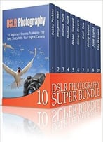 Dslr Photography Super Bundle: Learn How To Use Your Dslr Camera And Take Amazing Photos