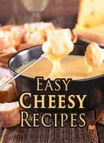 Easy Cheesy Recipes: Top 50 Most Delicious Cheesy Recipes (Recipe Top 50s Book 126)