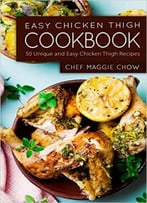 Easy Chicken Thigh Cookbook: 50 Unique And Easy Chicken Thigh Recipes