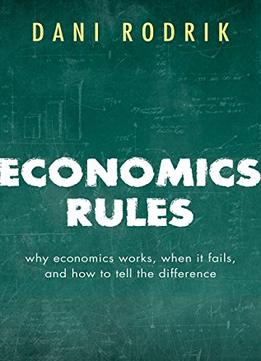 Economics Rules: Why Economics Works, When It Fails, And How To Tell The Difference