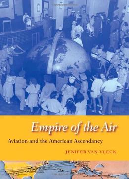 Empire Of The Air: Aviation And The American Ascendancy