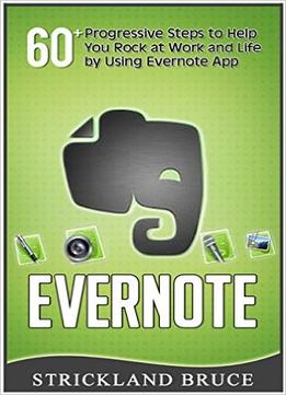 Evernote: 60+ Progressive Steps To Help You Rock At Work And Life By Using Evernote App
