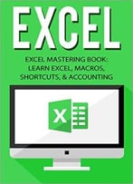 Excel: Excel Mastering Book: Learn Excel, Macros, Shortcuts, And Accounting