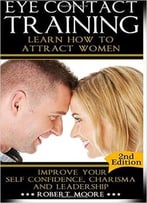 Eye Contact Training: Learn How To Attract Women + Improve Your Self Confidence, Charisma, & Leadership