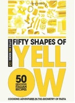 Fifty Shapes Of Yellow: 50 Delicious Italian Pasta Recipes