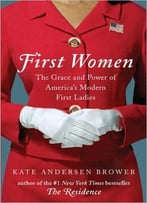 First Women: The Grace And Power Of America’S Modern First Ladies