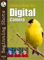 Getting To Know Your Digital Camera (Beginning Shots Book 1)