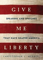 Give Me Liberty: Speakers And Speeches That Have Shaped America