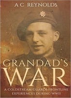 Grandad’S War: A Coldstream Guards Frontline Experiences During Wwii