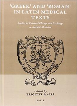Greek And ‘Roman’ In Latin Medical Texts: Studies In Cultural Change And Exchange In Ancient Medicine