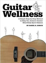 Guitar Wellness: A Simple Step-By-Step Method To Help You Achieve Greater Mind-Body-Spirit Balance