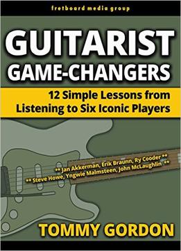 Guitarist Game-Changers: 12 Simple Lessons From Listening To Six Iconic Players