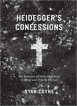 Heidegger’S Confessions: The Remains Of Saint Augustine In Being And Time And Beyond