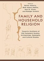 Household Religion: Toward A Synthesis Of Old Testament Studies, Archaeology, Epigraphy, And Cultural Studies