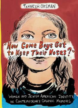 How Come Boys Get To Keep Their Noses?: Women And Jewish American Identity In Contemporary Graphic Memoirs