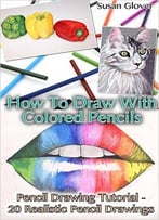 How To Draw With Colored Pencils: Pencil Drawing Tutorial – 20 Realistic Pencil Drawings