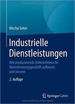 Industrielle Dienstleistungen: Wie Produzierende Unternehmen Ihr Dienstleistungsgeschäft Aufbauen Und Steuern, Auflage: 2