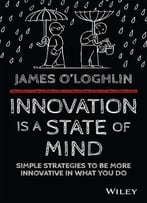 Innovation Is A State Of Mind: Simple Strategies To Be More Innovative In What You Do