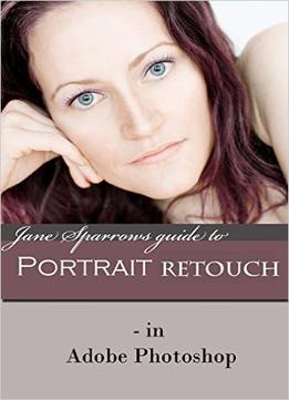 Jane Sparrows Guide To Portrait Retouch: – In Adobe Photoshop