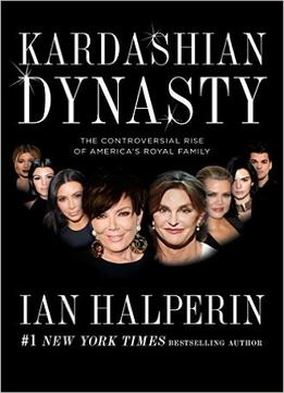 Kardashian Dynasty: The Controversial Rise Of America’S Royal Family