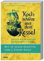 Kochschätze Aus Dem Kessel: Speisen Mit Wikingern, Franken Und Slawen. Mit 56 Neuen Rezepten Vom 5-Steine-Koch