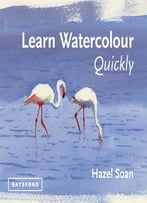 Learn Watercolour Quickly: Techniques And Painting Secrets For The Absolute Beginner