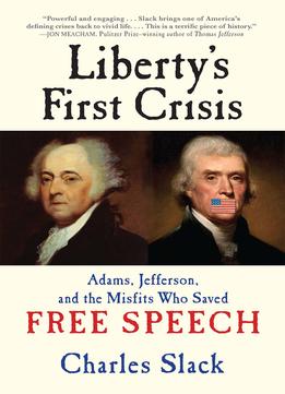 Liberty’S First Crisis: Adams, Jefferson, And The Misfits Who Saved Free Speech