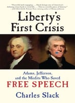 Liberty’S First Crisis: Adams, Jefferson, And The Misfits Who Saved Free Speech