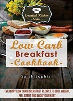Low Carb Breakfast Cookbook: Everyday Low Carb Breakfast Recipes To Lose Weight, Feel Great And Look Your Best