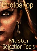 Master Selection Tools In Photoshop (Master Selection And Masking Techniques Book 1)