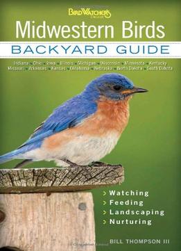 Midwestern Birds: Backyard Guide * Watching * Feeding * Landscaping * Nurturing – Indiana, Ohio, Iowa, Illinois…