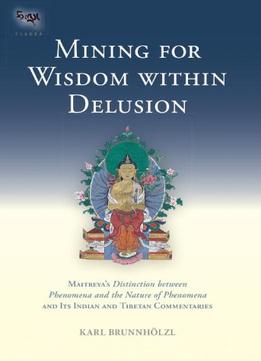 Mining For Wisdom Within Delusion: Maitreya’S Distinction Between Phenomena And The Nature Of Phenomena…