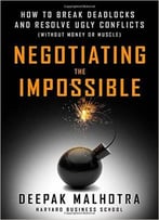 Negotiating The Impossible: How To Break Deadlocks And Resolve Ugly Conflicts